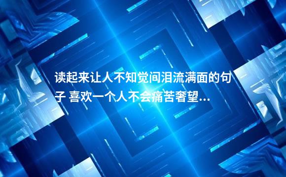 读起来让人不知觉间泪流满面的句子 喜欢一个人不会痛苦奢望他也会喜欢你才会
